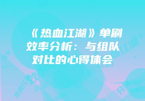《热血江湖》单刷效率分析：与组队对比的心得体会