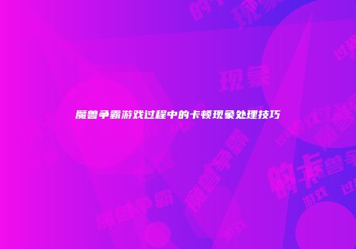 魔兽争霸游戏过程中的卡顿现象处理技巧