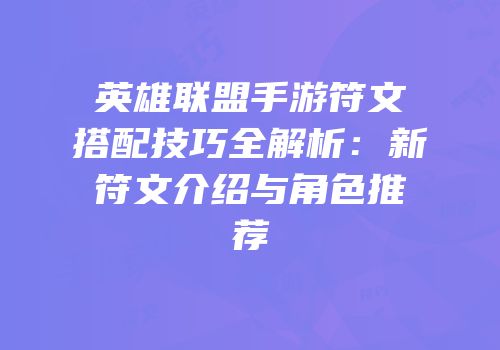 英雄联盟手游符文搭配技巧全解析：新符文介绍与角色推荐