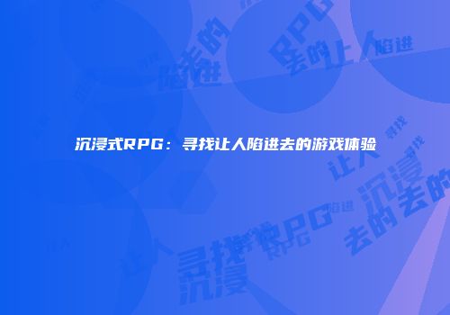 沉浸式RPG：寻找让人陷进去的游戏体验