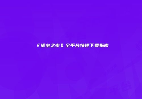 《堡垒之夜》全平台快速下载指南