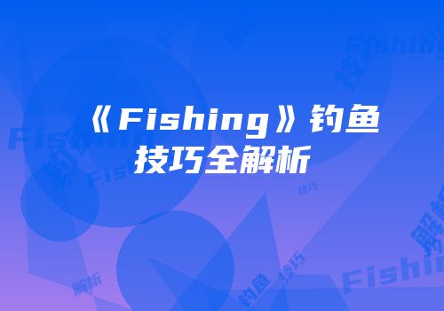《Fishing》钓鱼技巧全解析