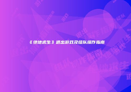 《绝地求生》退出游戏及组队操作指南
