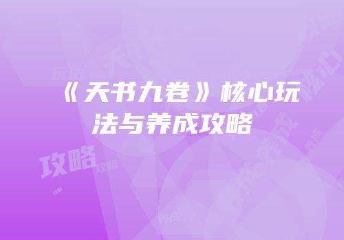 《天书九卷》核心玩法与养成攻略