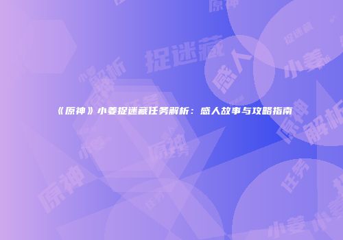 《原神》小姜捉迷藏任务解析：感人故事与攻略指南