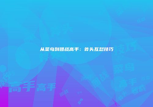 从菜鸟到团战高手：斧头互怼技巧