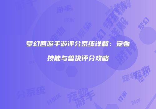 梦幻西游手游评分系统详解：宠物技能与兽决评分攻略