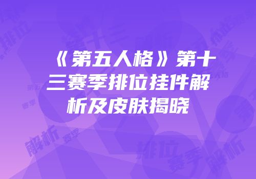 《第五人格》第十三赛季排位挂件解析及皮肤揭晓