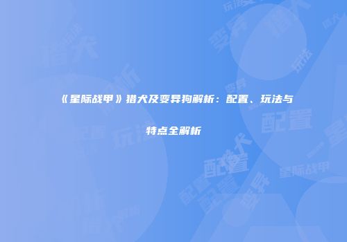 《星际战甲》猎犬及变异狗解析：配置、玩法与特点全解析