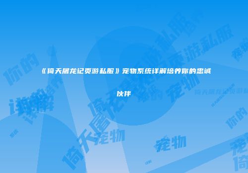 《倚天屠龙记页游私服》宠物系统详解培养你的忠诚伙伴