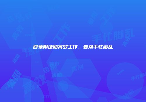 四象限法助高效工作，告别手忙脚乱