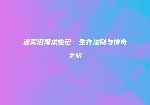 迷雾沼泽求生记：生存法则与传奇之旅