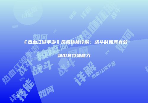 《热血江湖手游》凤凰技能详解：战斗时如何有效利用其特殊能力