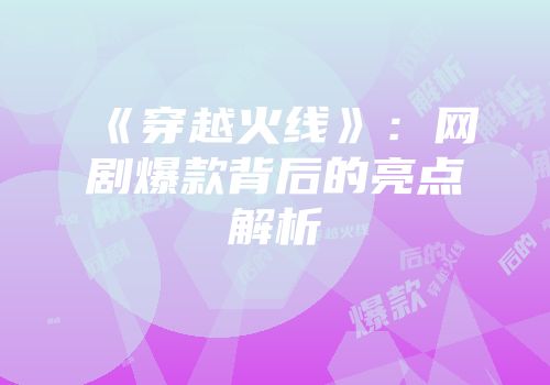 《穿越火线》：网剧爆款背后的亮点解析