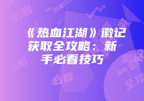 《热血江湖》徽记获取全攻略：新手必看技巧