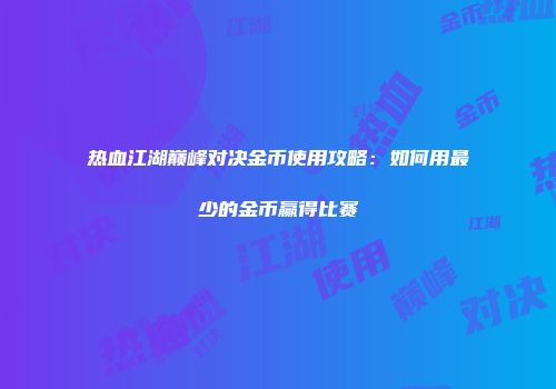 热血江湖巅峰对决金币使用攻略：如何用最少的金币赢得比赛