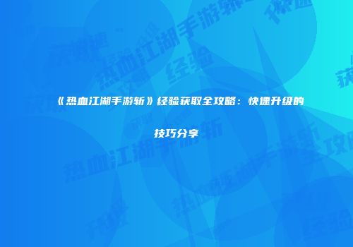 《热血江湖手游斩》经验获取全攻略：快速升级的技巧分享