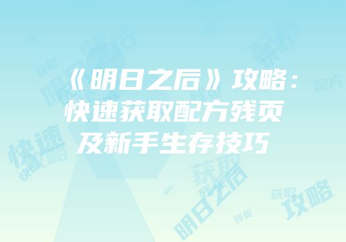 《明日之后》攻略：快速获取配方残页及新手生存技巧