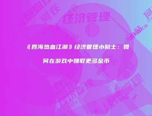 《四海热血江湖》经济管理小贴士：如何在游戏中赚取更多金币