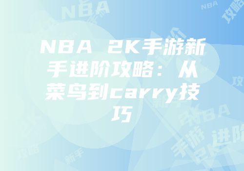 NBA 2K手游新手进阶攻略：从菜鸟到carry技巧