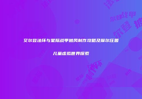 艾尔登法环与星际战甲披风制作攻略及摩尔庄园儿童虚拟世界探索