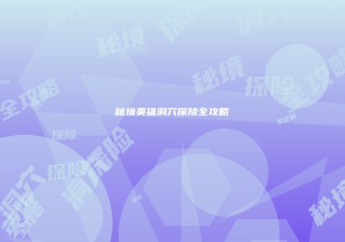 秘境英雄洞穴探险全攻略