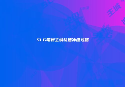 SLG萌新主城快速冲级攻略