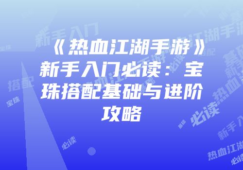 《热血江湖手游》新手入门必读：宝珠搭配基础与进阶攻略