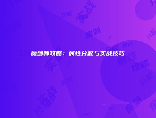 魔剑师攻略：属性分配与实战技巧