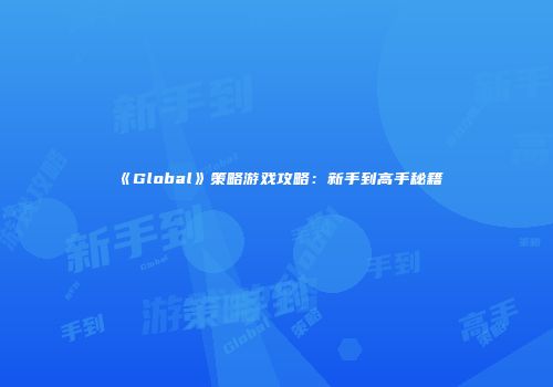 《Global》策略游戏攻略：新手到高手秘籍