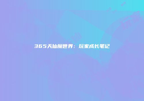 365天仙魔世界：玩家成长笔记