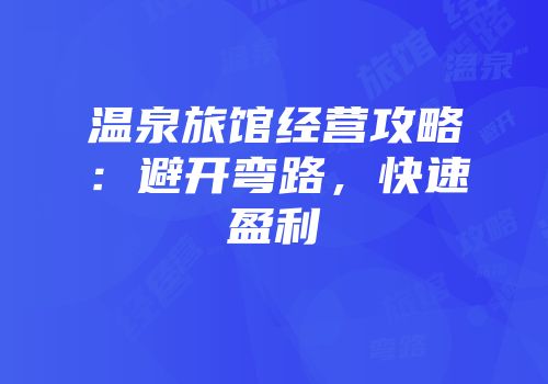 温泉旅馆经营攻略：避开弯路，快速盈利