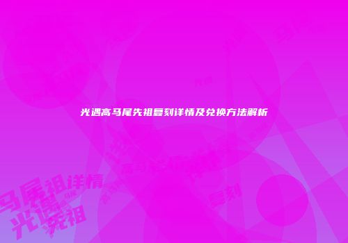 光遇高马尾先祖复刻详情及兑换方法解析
