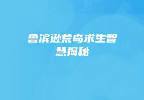 鲁滨逊荒岛求生智慧揭秘