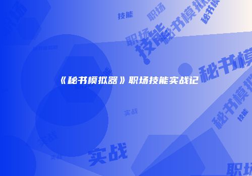 《秘书模拟器》职场技能实战记