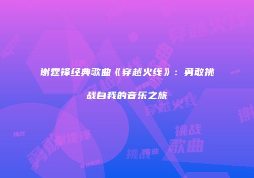 谢霆锋经典歌曲《穿越火线》：勇敢挑战自我的音乐之旅