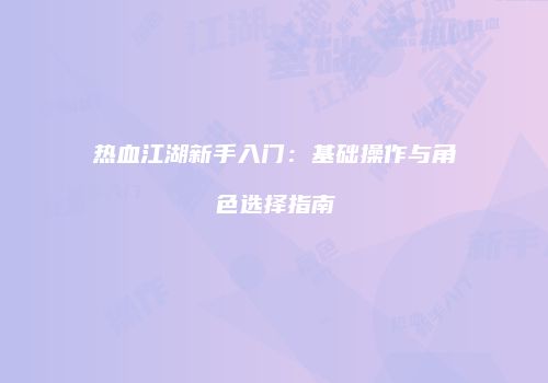 热血江湖新手入门：基础操作与角色选择指南