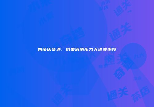 奶茶店奇遇：水果消消乐九大通关绝技