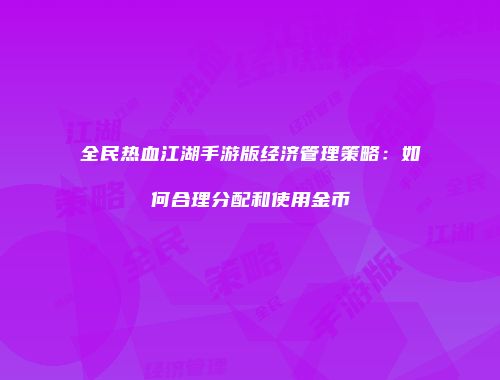 全民热血江湖手游版经济管理策略:如何合理分配和使用金币