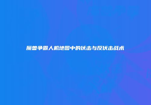 魔兽争霸人机地图中的伏击与反伏击战术