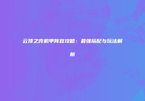云顶之弈机甲阵容攻略：最强搭配与玩法解析