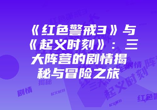 《红色警戒3》与《起义时刻》：三大阵营的剧情揭秘与冒险之旅