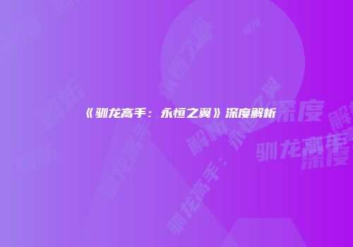 《驯龙高手：永恒之翼》深度解析