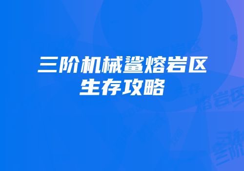 三阶机械鲨熔岩区生存攻略