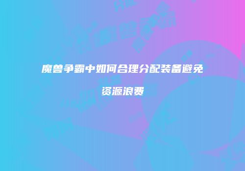 魔兽争霸中如何合理分配装备避免资源浪费