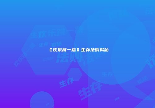 《欢乐跳一跳》生存法则揭秘