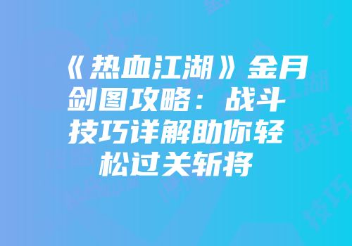 《热血江湖》金月剑图攻略：战斗技巧详解助你轻松过关斩将