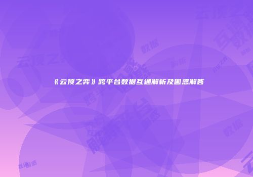 《云顶之弈》跨平台数据互通解析及困惑解答