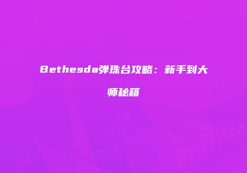 Bethesda弹珠台攻略：新手到大师秘籍