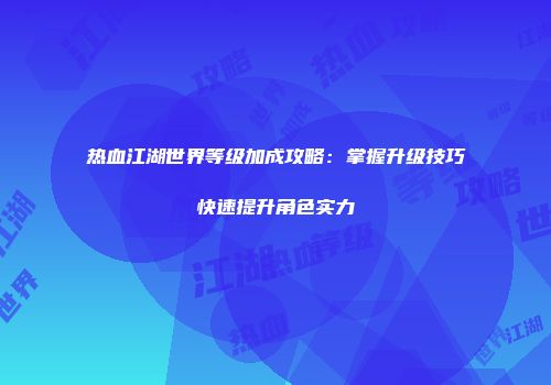 热血江湖世界等级加成攻略：掌握升级技巧快速提升角色实力